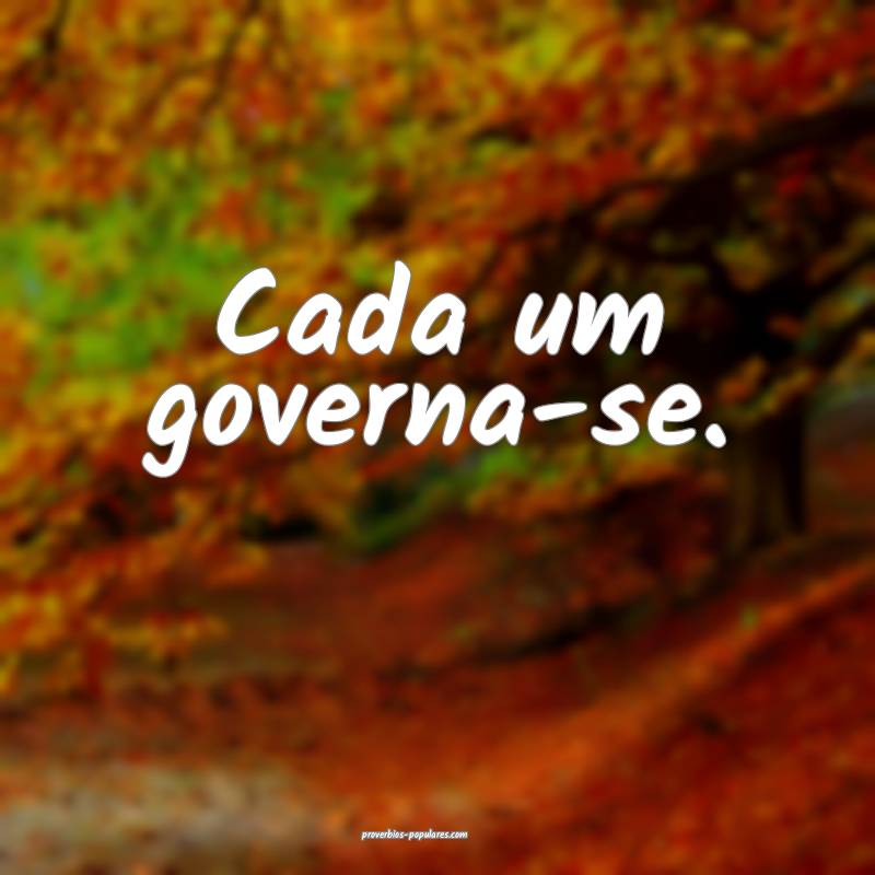 Cada um governa-se.
 ...