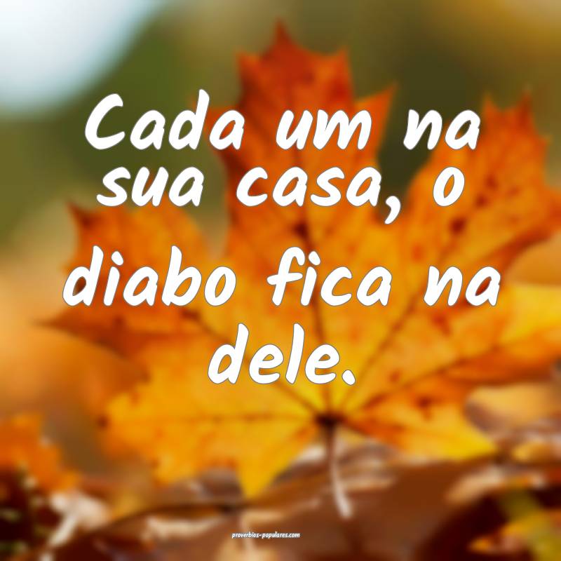 Cada um na sua casa, o diabo fica na dele.
...