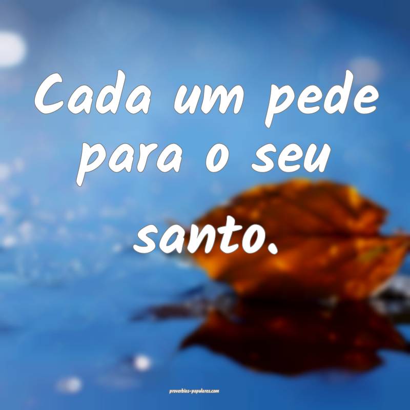 Cada um pede para o seu santo.
...