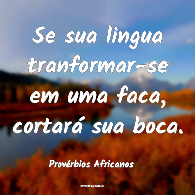 Se sua lingua tranformar-se em uma faca, cortará sua boca.
...