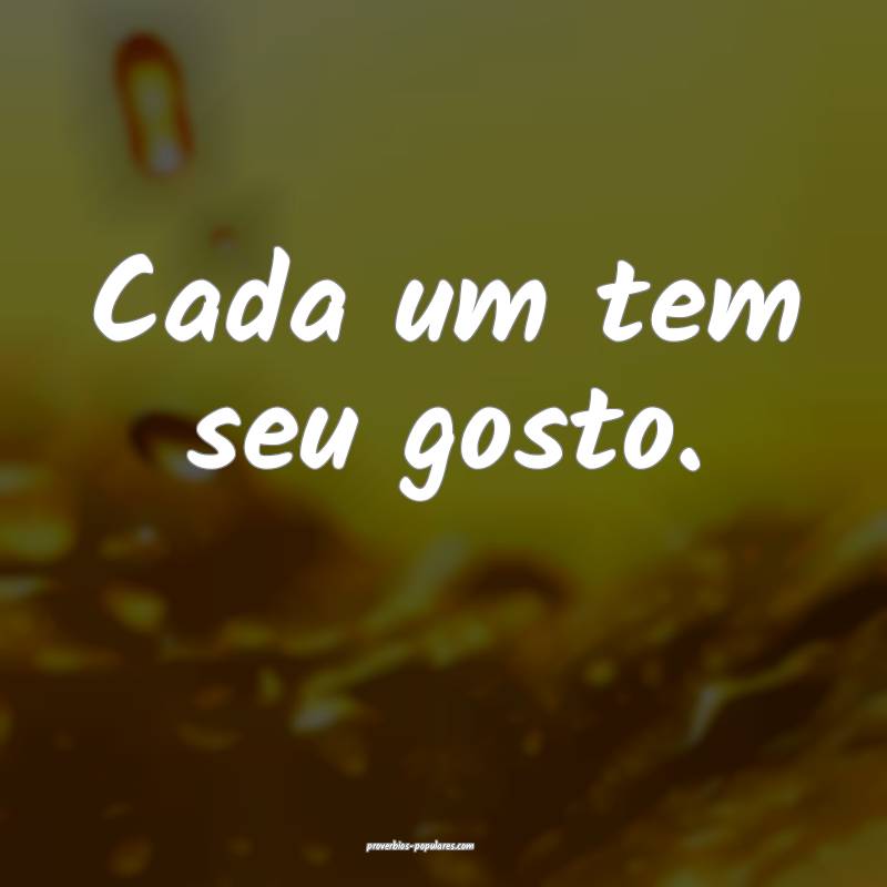 Cada um tem seu gosto.
...