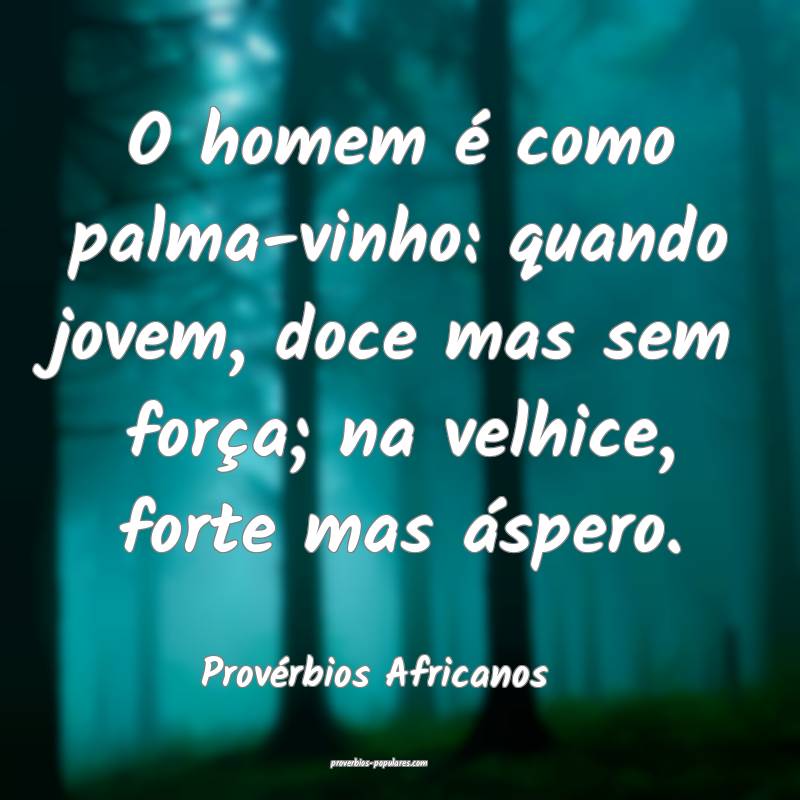 O homem é como palma-vinho: quando jovem, doce mas sem força; na vel...