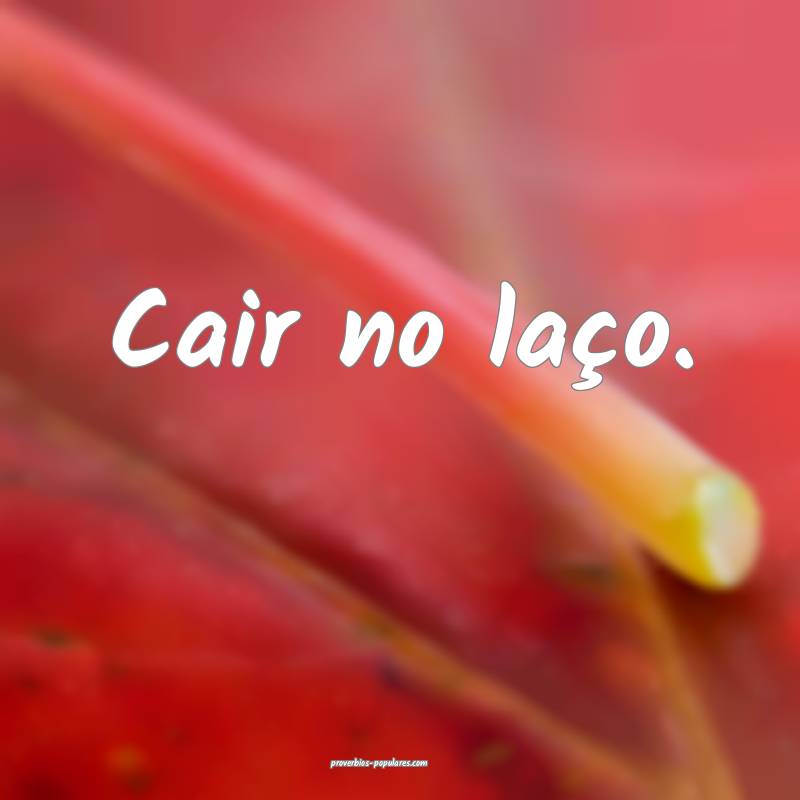 Cair no laço.
...
