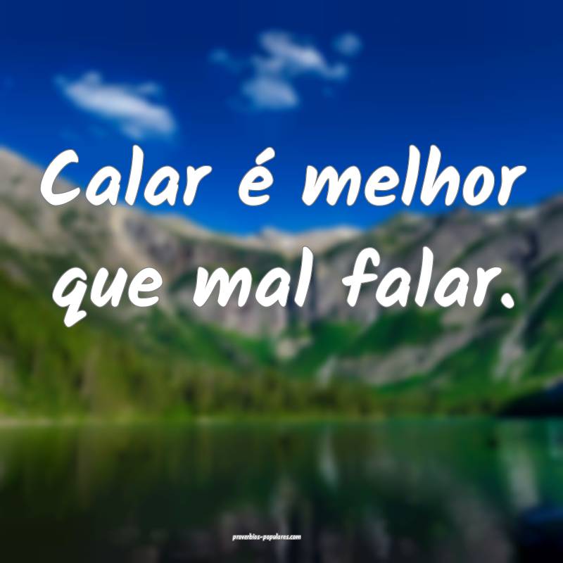 Calar é melhor que mal falar.
...