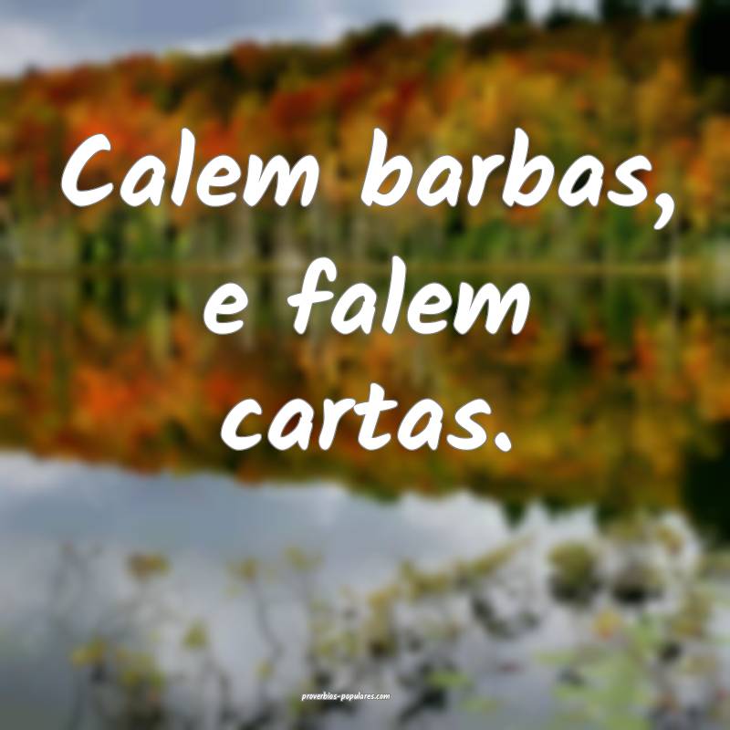 Calem barbas, e falem cartas.
...