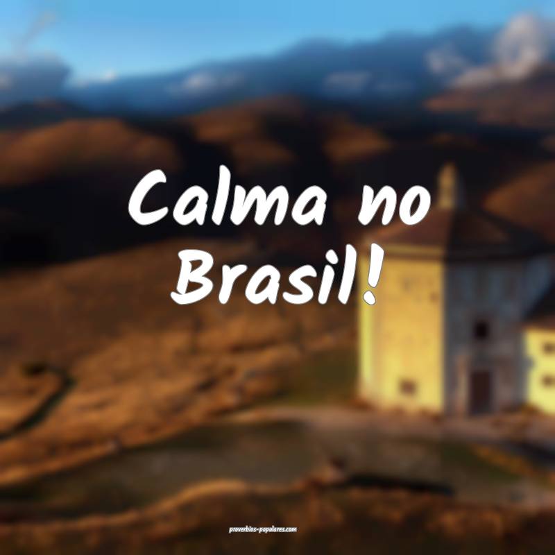 Calma no Brasil!
...