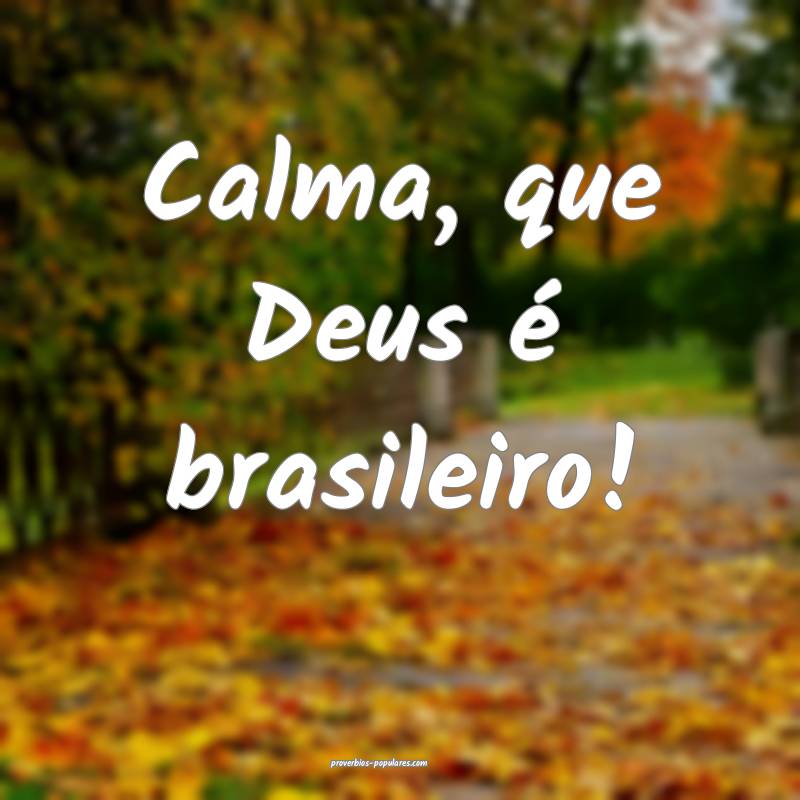 Calma, que Deus é brasileiro!
...