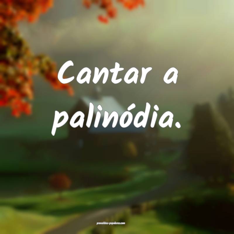 Cantar a palinódia.
 ...