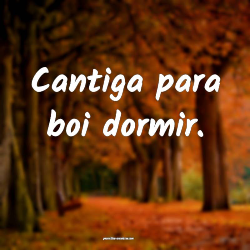 Cantiga para boi dormir.
...