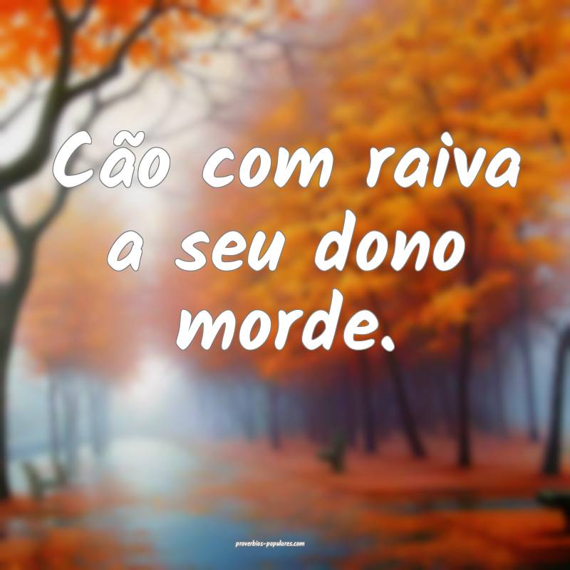 Cão com raiva a seu dono morde.
 ...