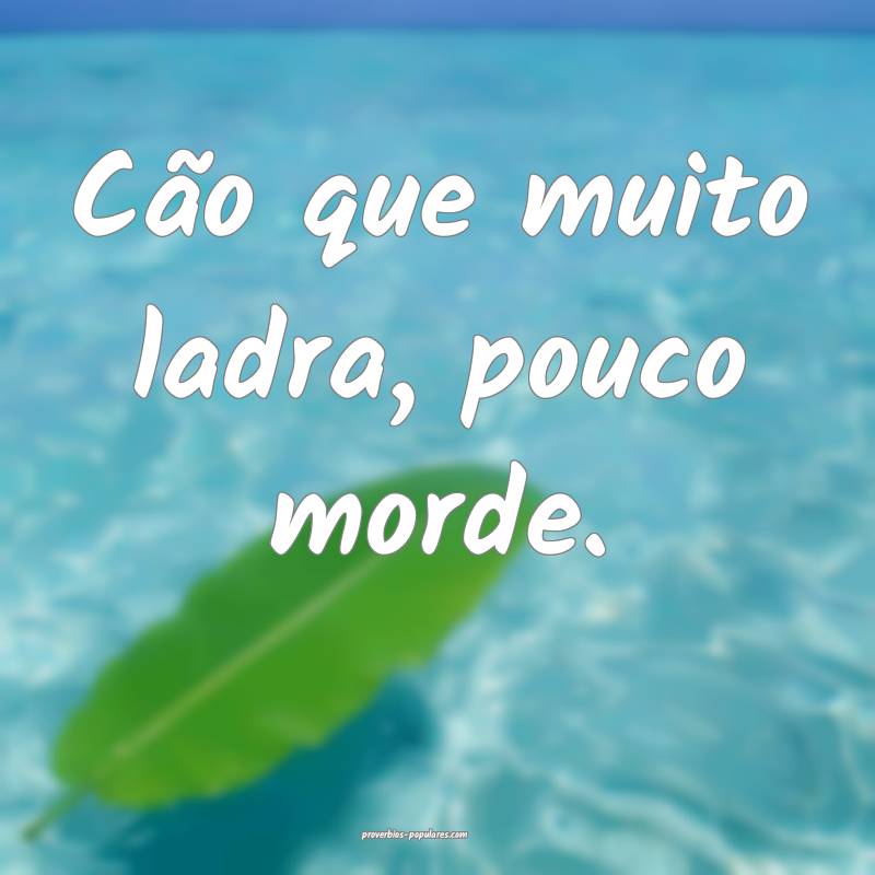 Cão que muito ladra, pouco morde.
...