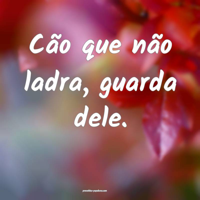 Cão que não ladra, guarda dele.
...