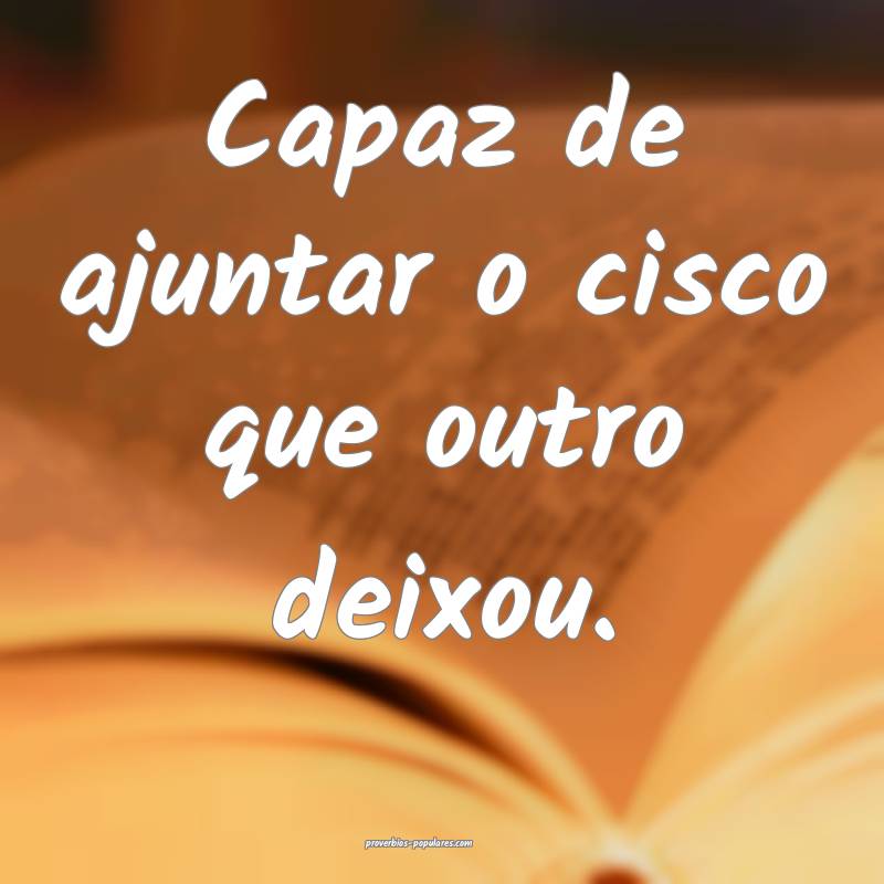 Capaz de ajuntar o cisco que outro deixou.
...