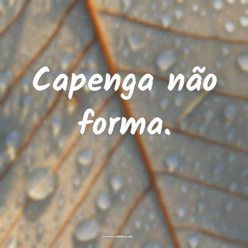 Capenga não forma.
...