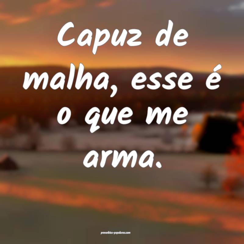 Capuz de malha, esse é o que me arma.
...