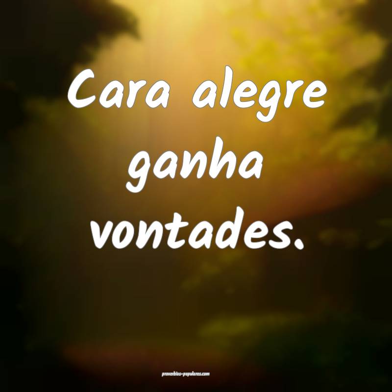 Cara alegre ganha vontades.
...
