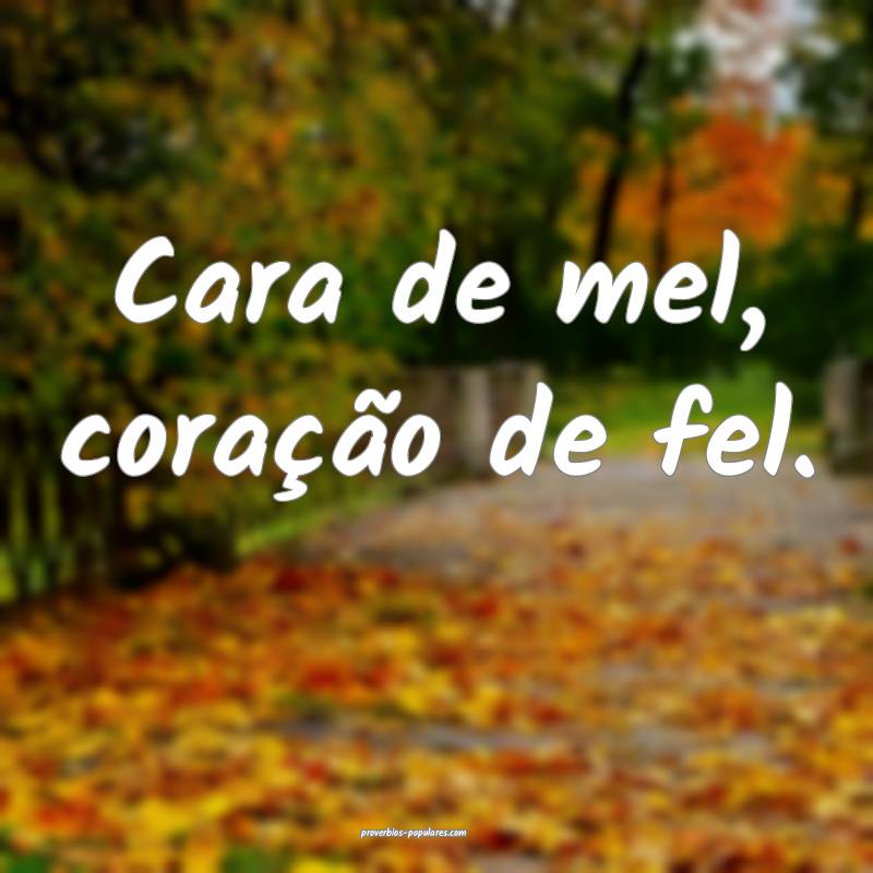 Cara de mel, coração de fel.
...