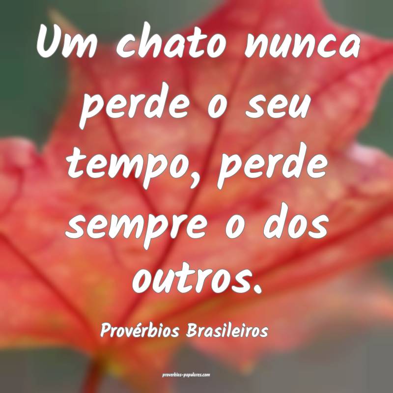Um chato nunca perde o seu tempo, perde sempre o dos outros.
...