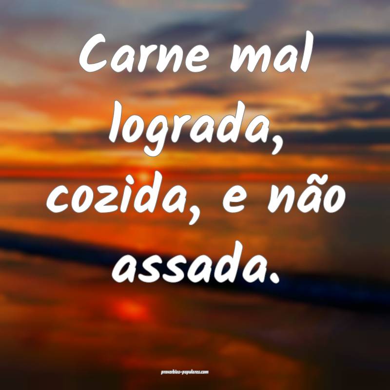 Carne mal lograda, cozida, e não assada.
...
