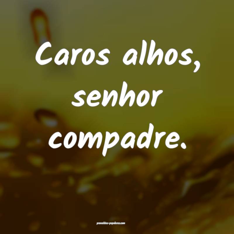 Caros alhos, senhor compadre.
 ...