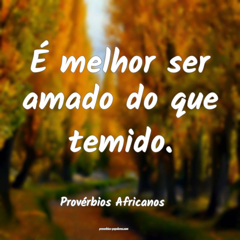 É melhor ser amado do que temido.
...