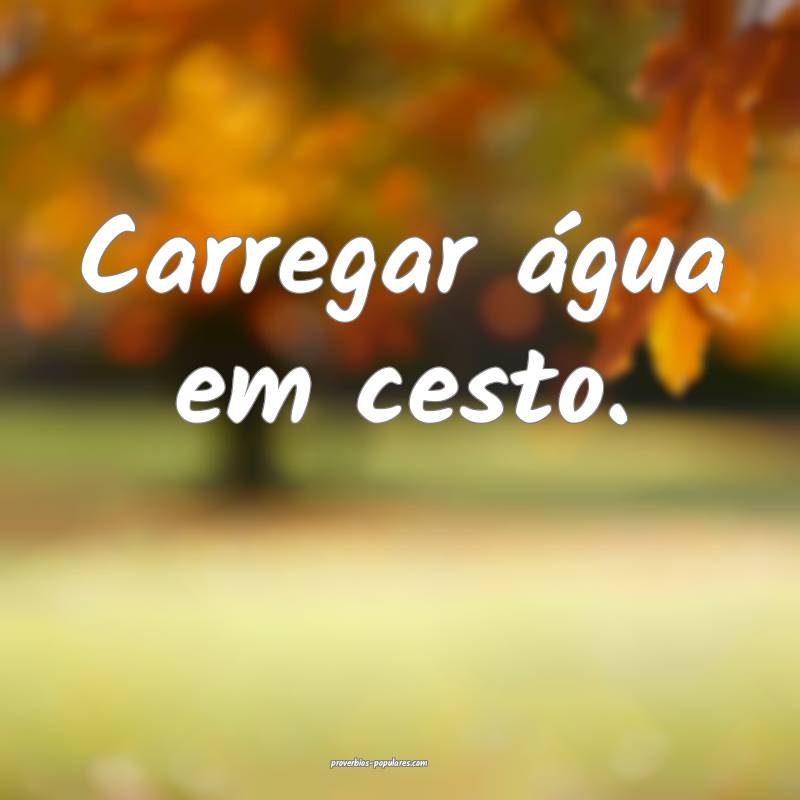 Carregar água em cesto.
...