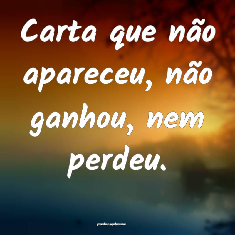Carta que não apareceu, não ganhou, nem perdeu.
 ...