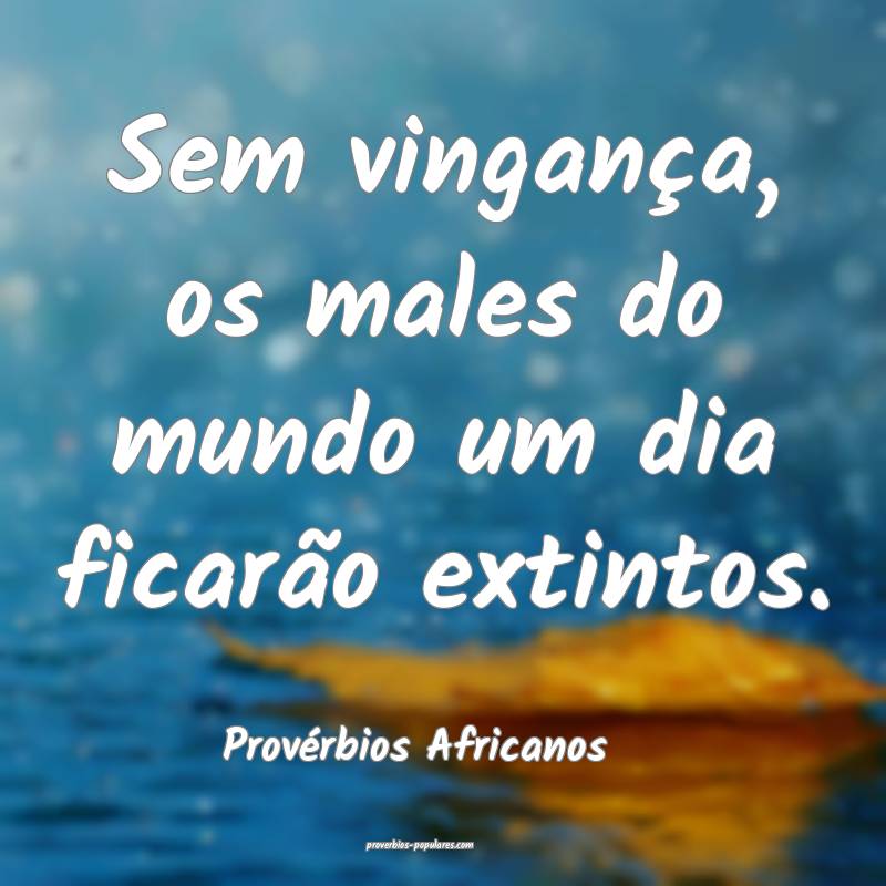 Provérbios Africanos - Sem vingança, os males do ...