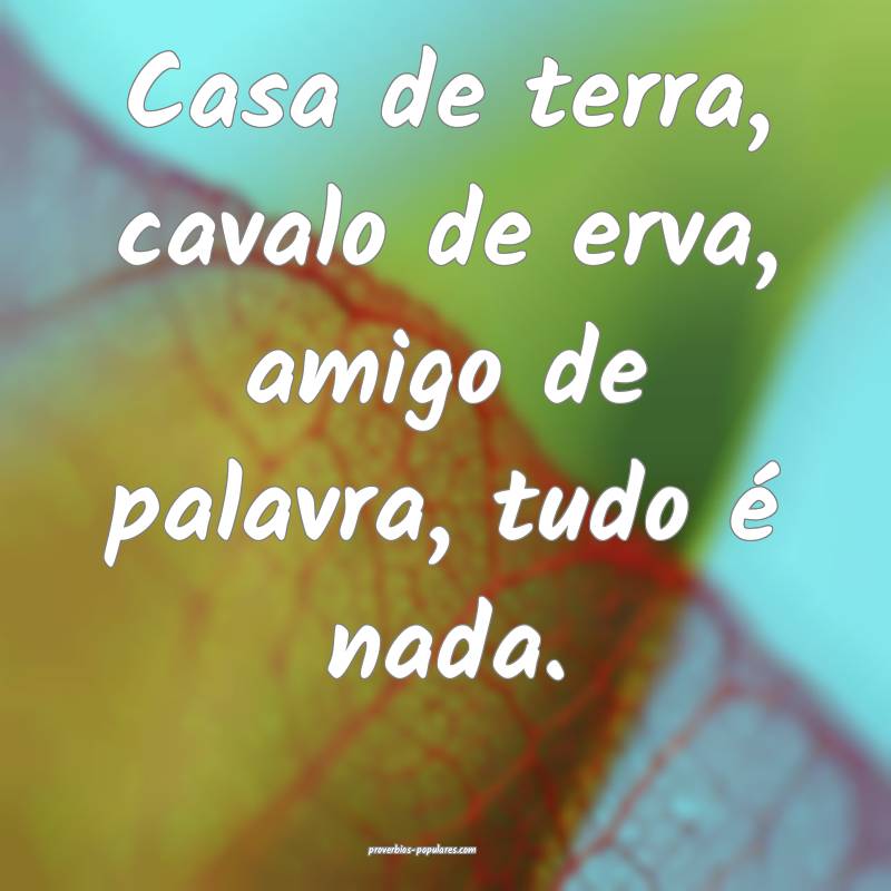 Casa de terra, cavalo de erva, amigo de palavra, tudo é nada.
...