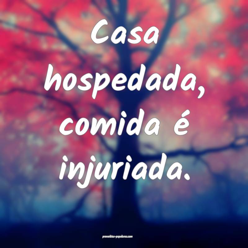 Casa hospedada, comida é injuriada.
 ...