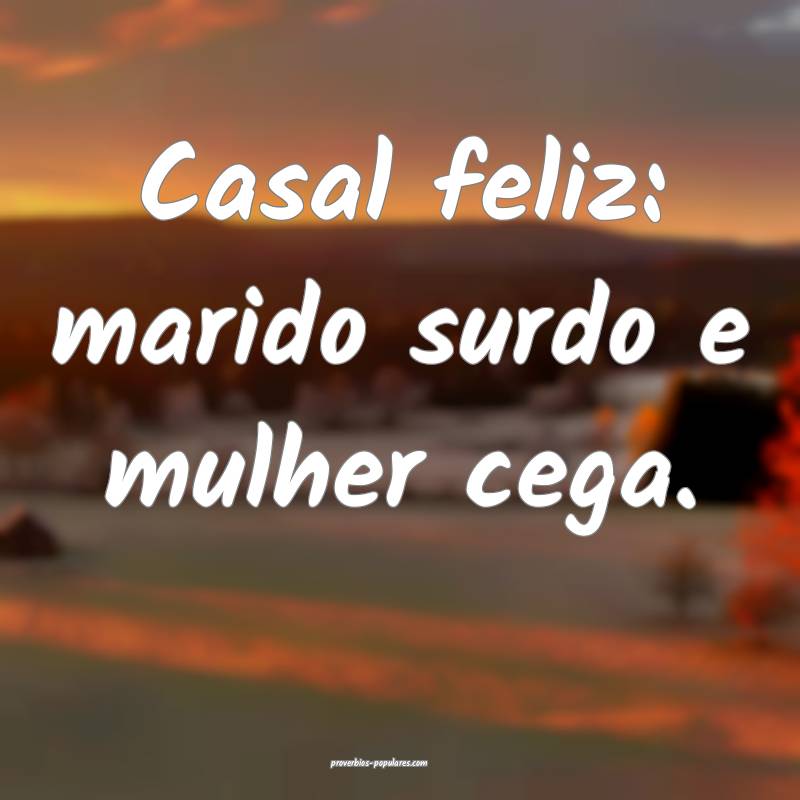 Casal feliz: marido surdo e mulher cega.
...