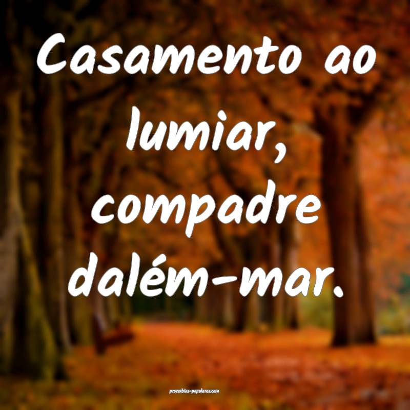 Casamento ao lumiar, compadre dalém-mar.
 ...