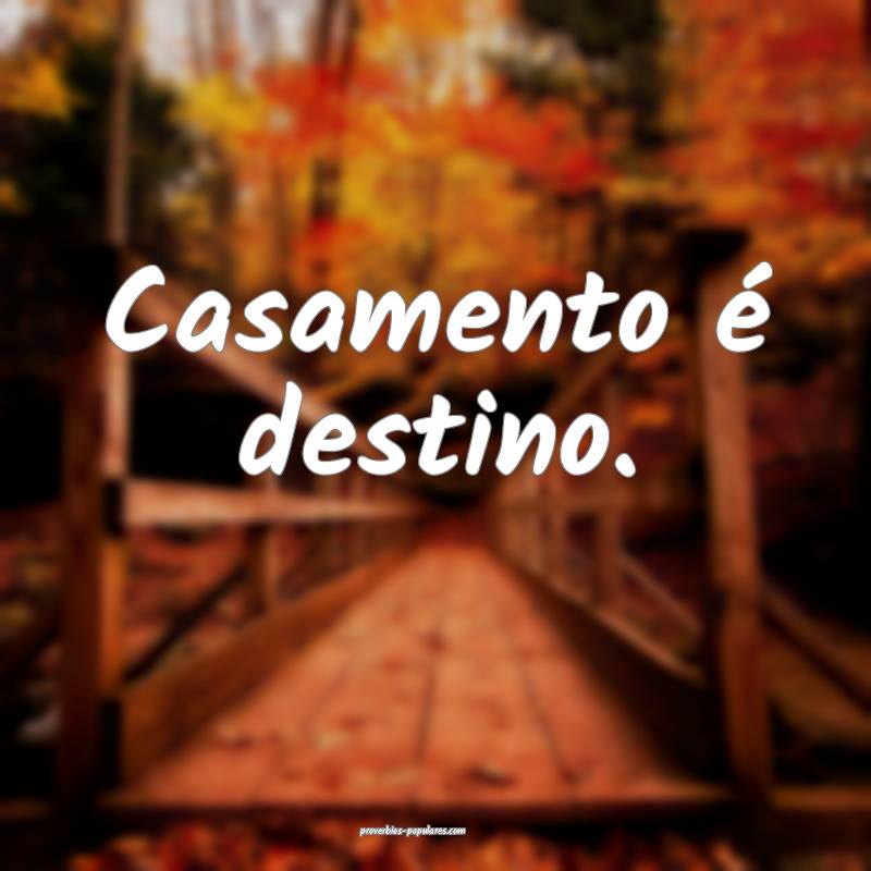 Casamento é destino.
...