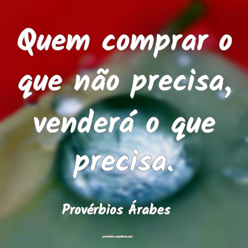 Quem comprar o que não precisa, venderá o que precisa.
...