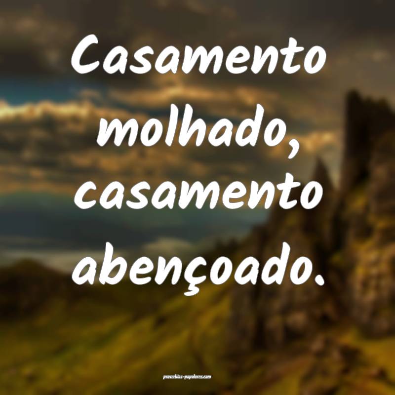 Casamento molhado, casamento abençoado.
...