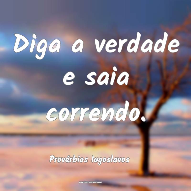 Provérbios Iugoslavos - Diga a verdade e saia cor ...