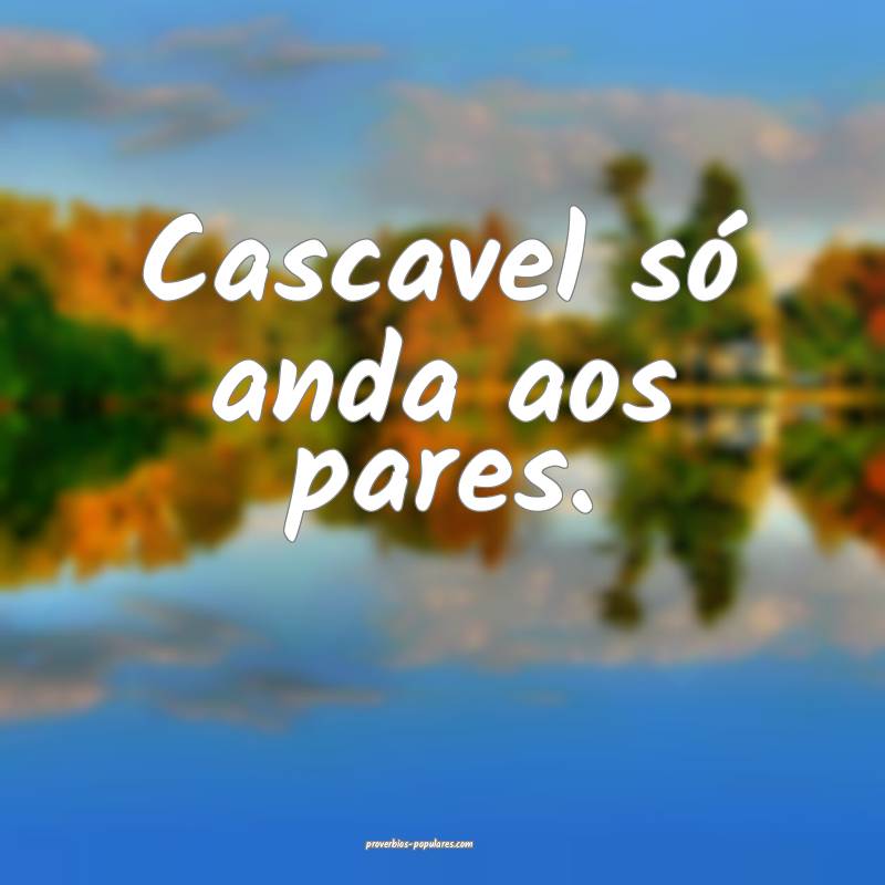 Cascavel só anda aos pares.
...