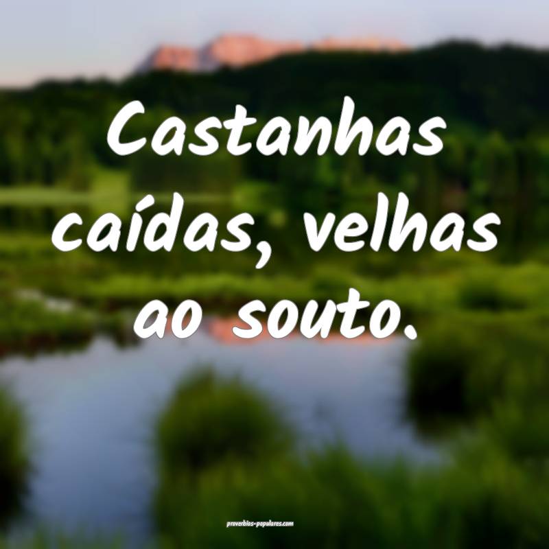 Castanhas caídas, velhas ao souto.
 ...