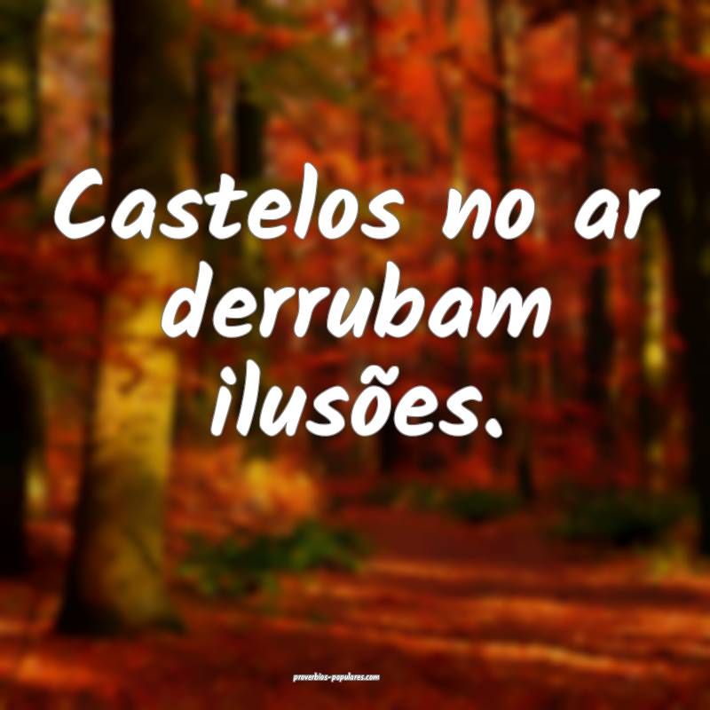Castelos no ar derrubam ilusões.
...