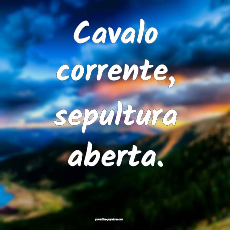 Cavalo corrente, sepultura aberta.
 ...