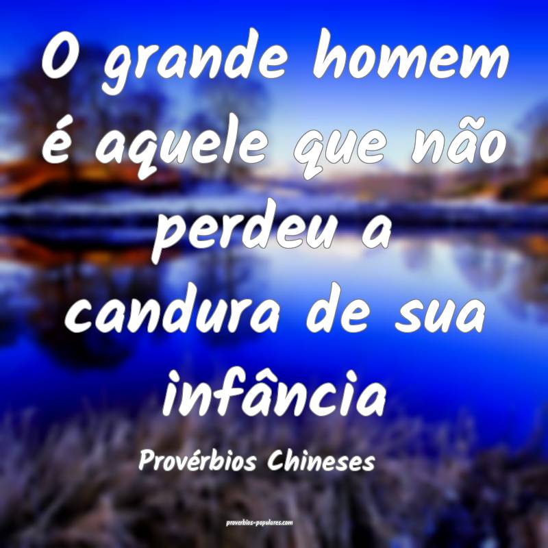 O grande homem é aquele que não perdeu a candura de sua infância
...