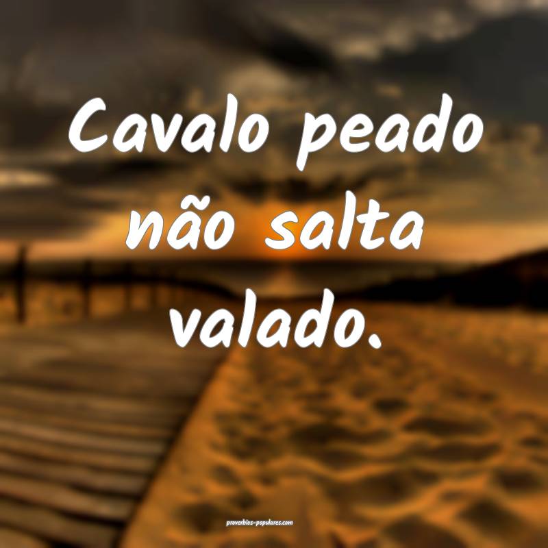Cavalo peado não salta valado.
...