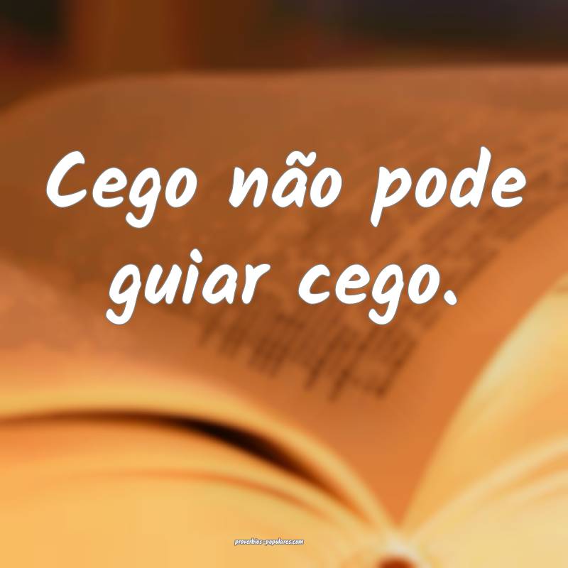 Cego não pode guiar cego.
...
