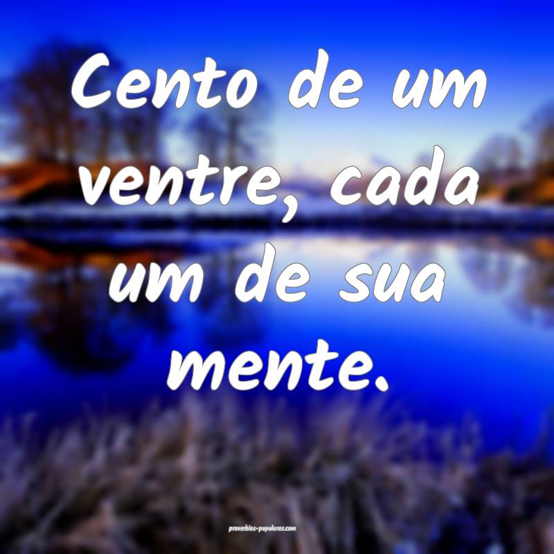 Cento de um ventre, cada um de sua mente.
...