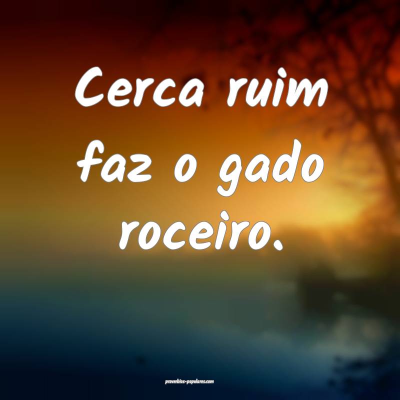 Cerca ruim faz o gado roceiro.
...