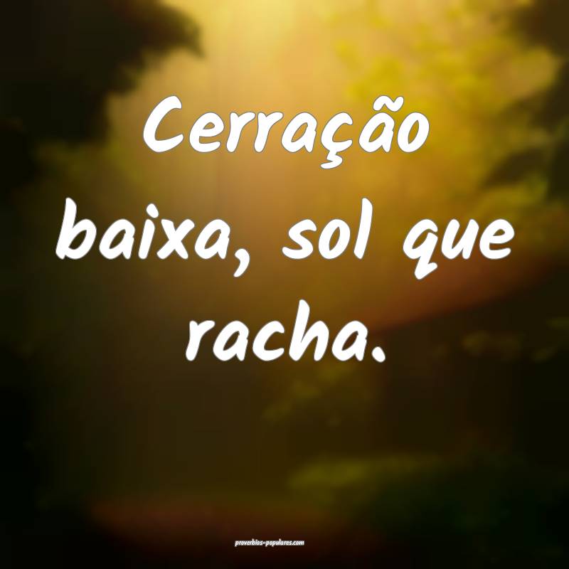Cerração baixa, sol que racha.
...