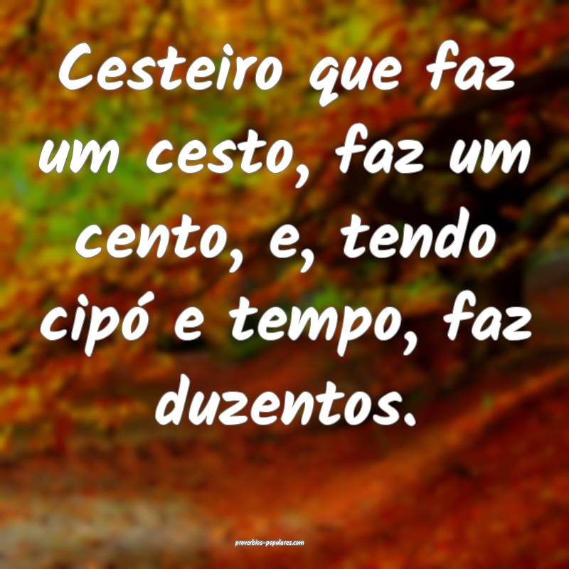 Cesteiro que faz um cesto, faz um cento, e, tendo  ...