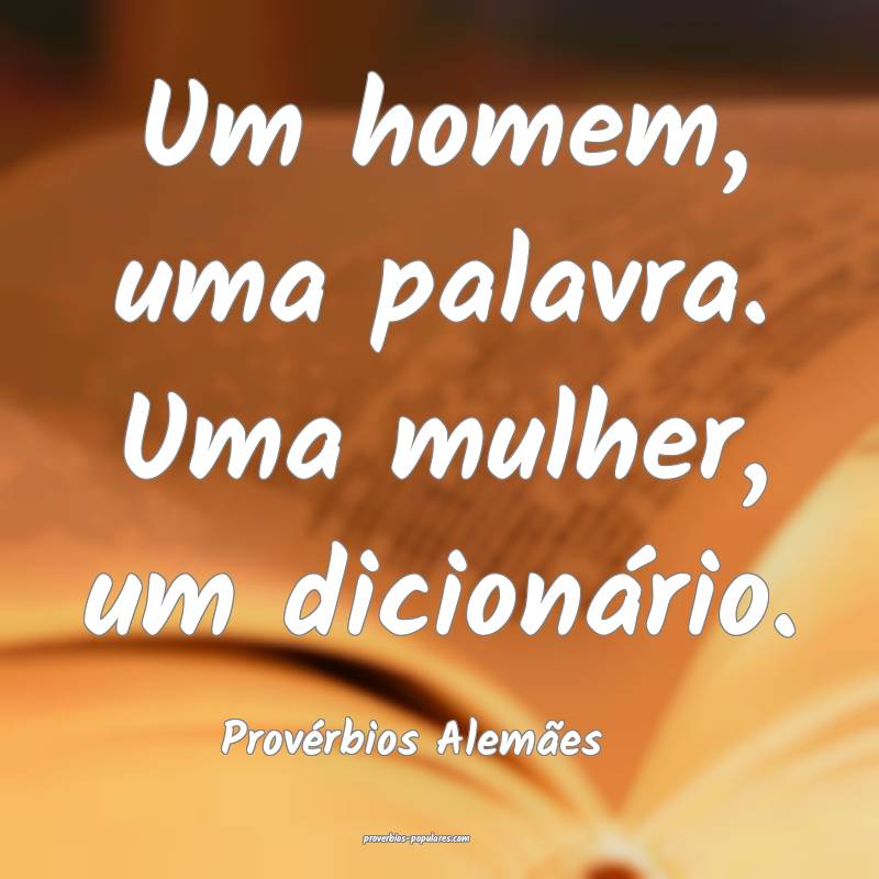 Um homem, uma palavra. Uma mulher, um dicionário.
...