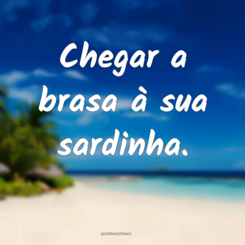 Chegar a brasa à sua sardinha.
...