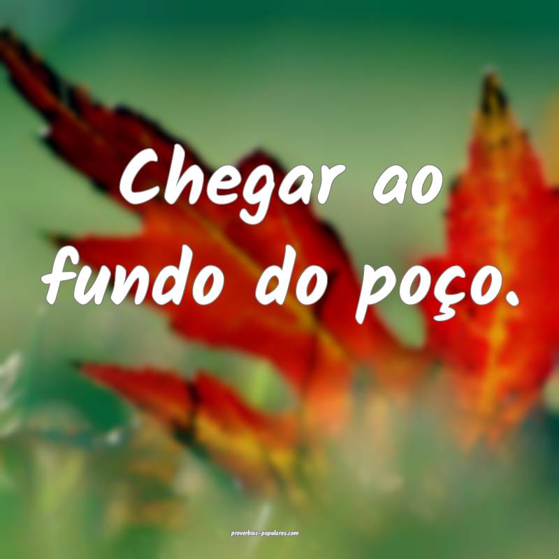 Chegar ao fundo do poço.
...